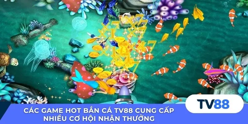 Các game hot bắn cá TV88 cung cấp nhiều cơ hội nhận thưởng