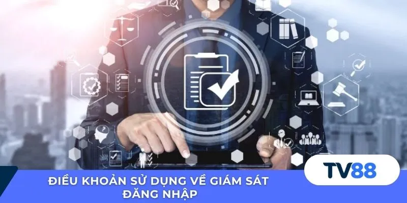 Điều Khoản Sử Dụng TV88 Điều khoản sử dụng về giám sát đăng nhập