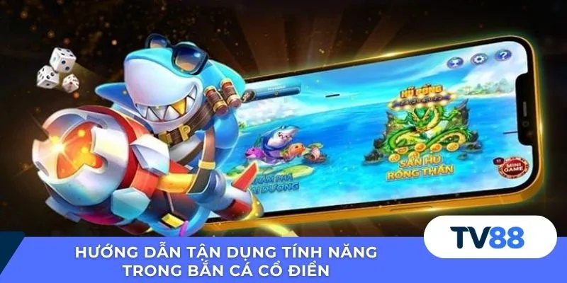 Hướng dẫn tận dụng tính năng trong bắn cá cổ điển