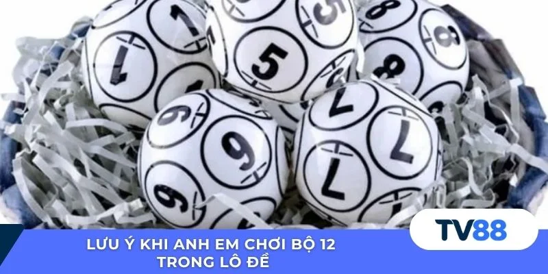 Bộ 12 Trong Lô Đề TV88 - Hướng Dẫn Chi Tiết Và An Toàn Lưu ý khi anh em chơi bộ 12 trong lô đề