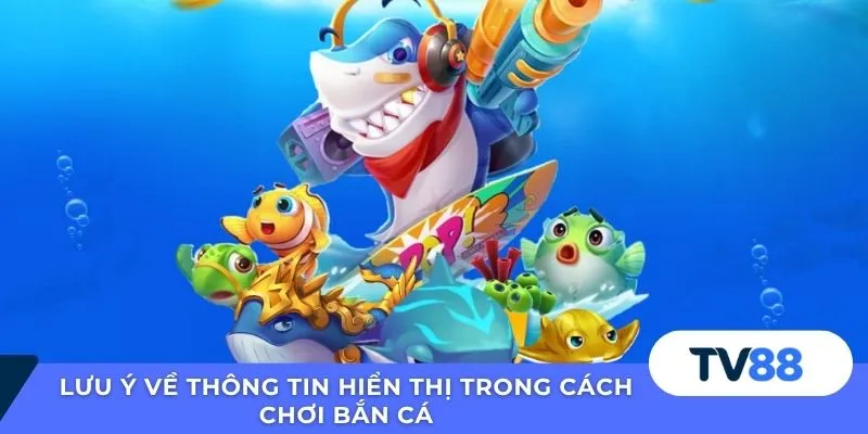 Lưu ý về thông tin hiển thị trong cách chơi bắn cá
