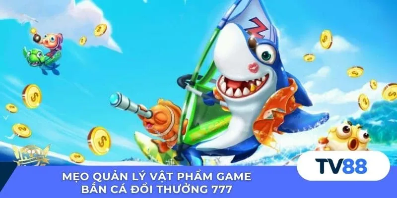 Bắn Cá Đổi Thưởng 777 – Trải Nghiệm Giải Trí Đỉnh Cao Mẹo quản lý vật phẩm game bắn cá đổi thưởng 777