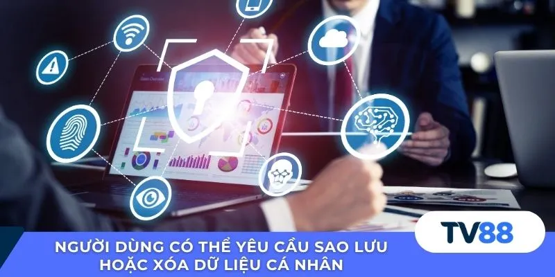 Người dùng có thể yêu cầu sao lưu hoặc xóa dữ liệu cá nhân