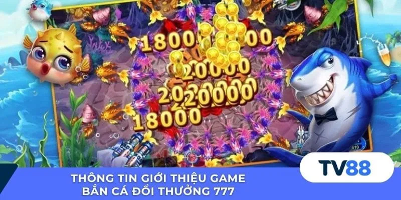 Bắn Cá Đổi Thưởng 777 – Trải Nghiệm Giải Trí Đỉnh Cao Thông tin giới thiệu game bắn cá đổi thưởng 777