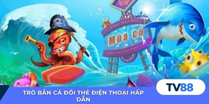 Trò bắn cá đổi thẻ điện thoại hấp dẫn