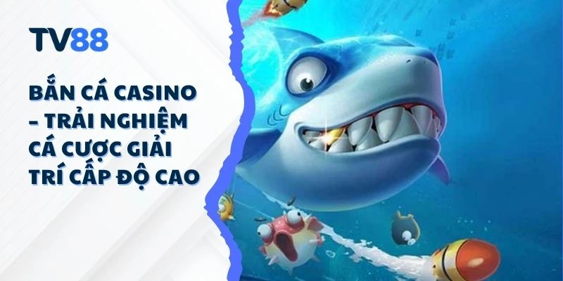 Bắn Cá Casino – Trải Nghiệm Cá Cược Giải Trí Cấp Độ Cao Bắn Cá Casino – Trải Nghiệm Cá Cược Giải Trí Cấp Độ Cao
