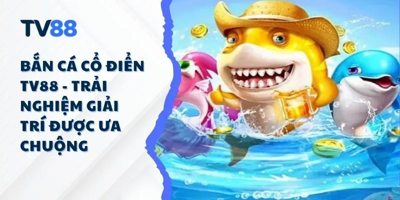 Bắn Cá Cổ Điển TV88 - Trải Nghiệm Giải Trí Được Ưa Chuộng