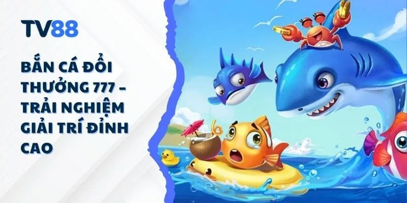 Bắn Cá Đổi Thưởng 777 – Trải Nghiệm Giải Trí Đỉnh Cao Bắn Cá Đổi Thưởng 777 – Trải Nghiệm Giải Trí Đỉnh Cao