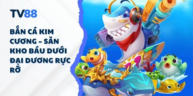 Bắn Cá Kim Cương – Săn Kho Báu Dưới Đại Dương Rực Rỡ