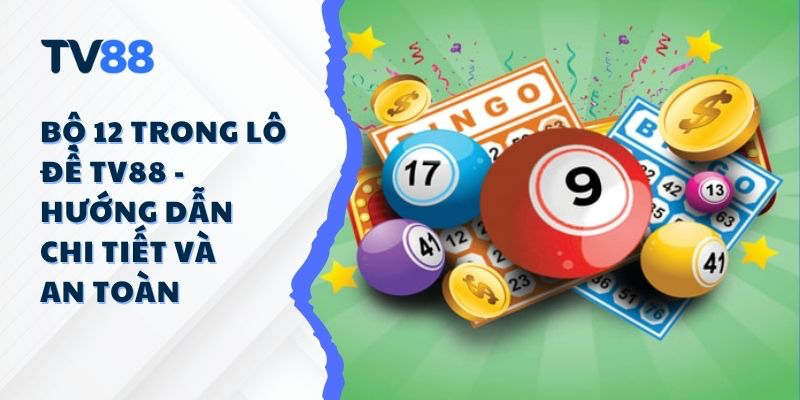 Bộ 12 Trong Lô Đề TV88 - Hướng Dẫn Chi Tiết Và An Toàn Bộ 12 Trong Lô Đề TV88 - Hướng Dẫn Chi Tiết Và An Toàn